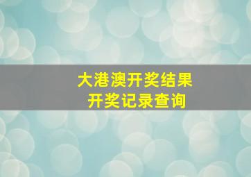 大港澳开奖结果 开奖记录查询